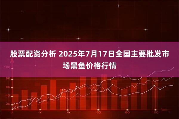 股票配资分析 2025年7月17日全国主要批发市场黑鱼价格行情