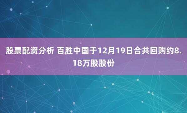 股票配资分析 百胜中国于12月19日合共回购约8.18万股股份