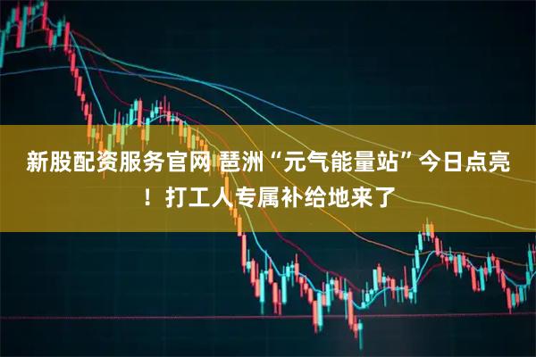 新股配资服务官网 琶洲“元气能量站”今日点亮！打工人专属补给地来了